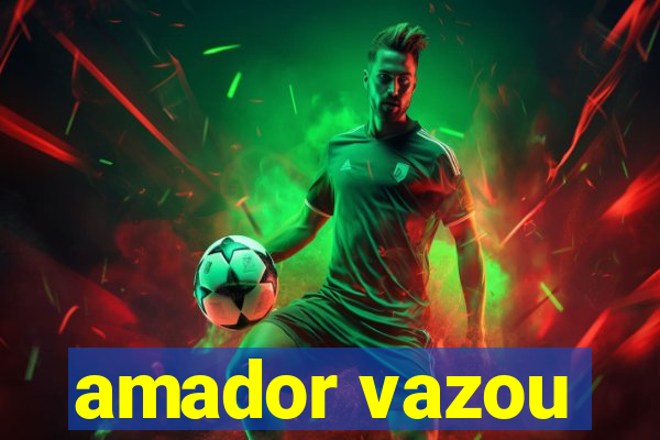 amador vazou